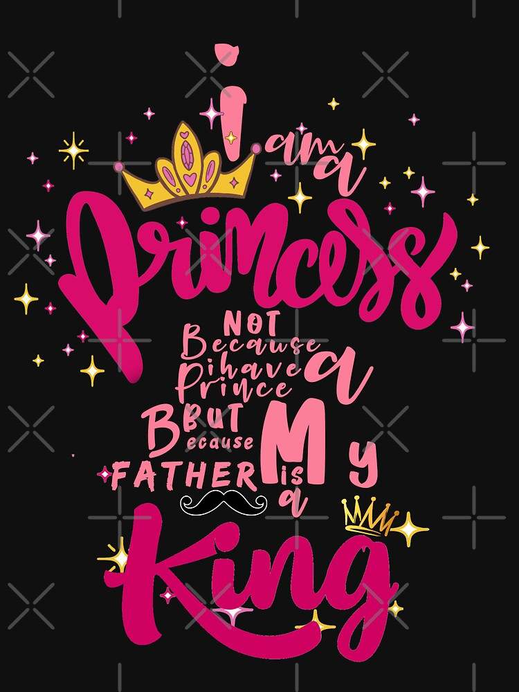 I Am The Father Of Queens And Kings Shirt Soft And Comfortable I Am A Princess Essential T-Shirt