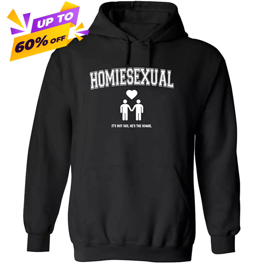 Homiesexual Hoodie, It's not sus, he is The Homie homiesexual Hoodie