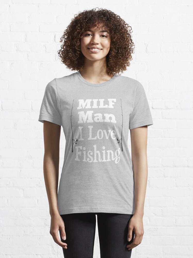 Milf Man I Love Fishing Shirt, Fishing Lovers Gift Essential T-Shirt