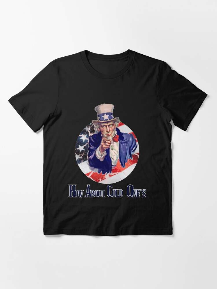 How about cold ones Uncle Sam Essential T-Shirt Cold Ones Shirt