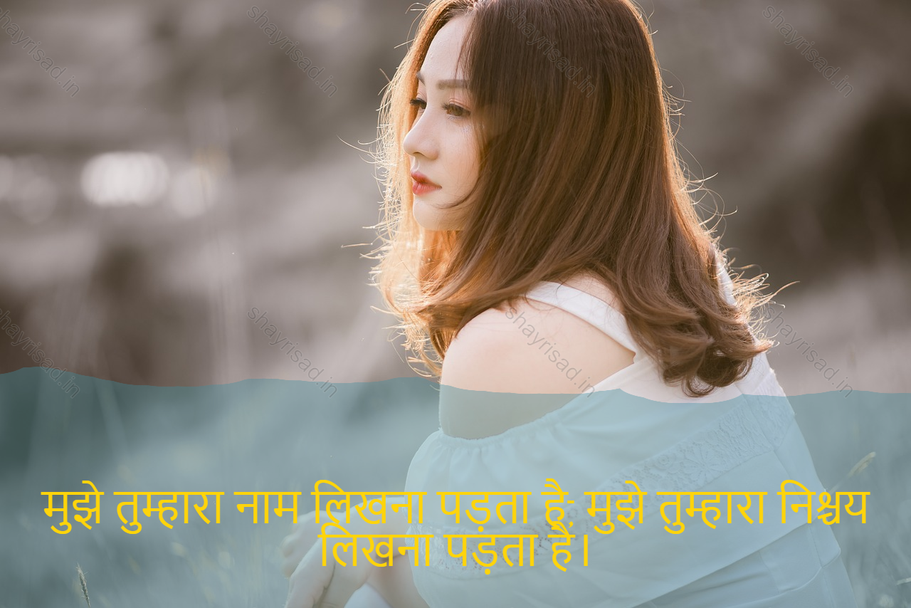 sad love shayari-मुझे तुम्हारा नाम लिखना पड़ता है, मुझे तुम्हारा निश्चय लिखना पड़ता है।-I have to write your name, let me write your determinations.