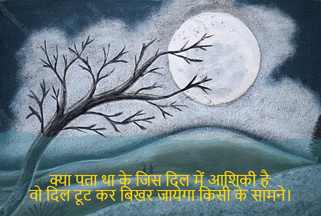 sad shayri (shayari) in hindi-क्या पता था के जिस दिल में आशिकी है,
वो दिल टूट कर बिखर जायेगा किसी के सामने।-Who knew that the heart filled with love,
Would break and shatter before someone.