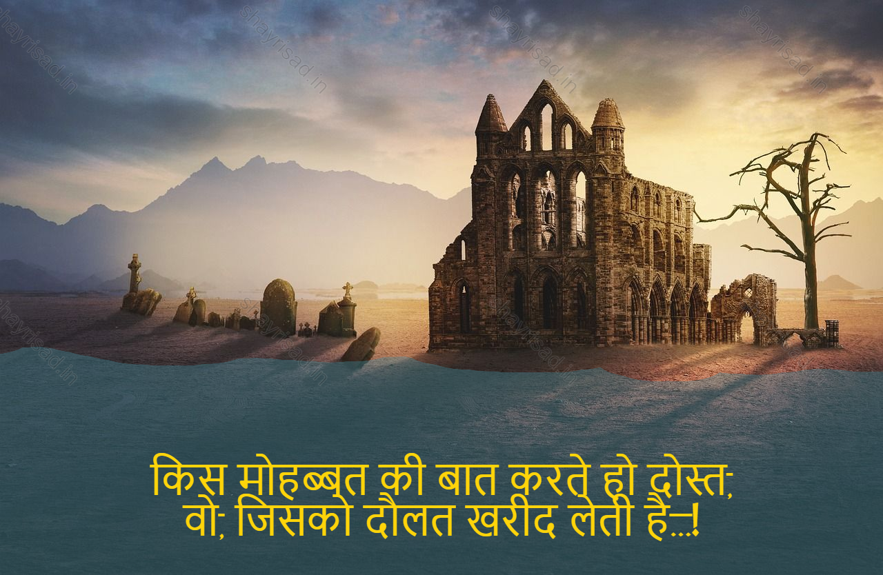 sad shayri (shayari) in English-किस मोहब्बत की बात करते हो दोस्त,
वो, जिसको दौलत खरीद लेती है…!-What an embarrassing thing you talk about, buddy,
Is the one who buys wealth...