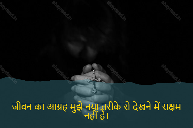 sad shayari on life-जीवन का आग्रह मुझे नया तरीके से देखने में सक्षम नहीं है।-The urge of life is not being able to see me in new way.