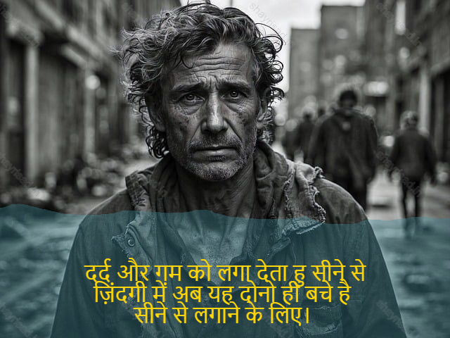 sad shayri (shayari) in English-दर्द और गम को लगा देता हु सीने से
ज़िंदगी में अब यह दोनो ही बचे है 
सीने से लगाने के लिए। -Applying pain and gum
Now in life both of these are left
To sew up.