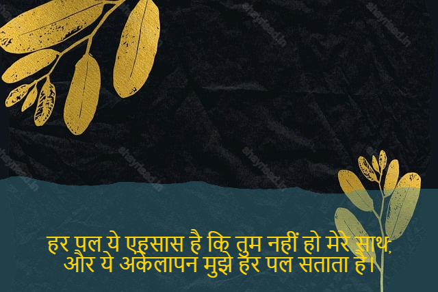 sad shayri (shayari) in hindi-हर पल ये एहसास है कि तुम नहीं हो मेरे साथ,
और ये अकेलापन मुझे हर पल सताता है।-I don't know why I immersed myself in love,
Now only pain remains, which is my only companion.