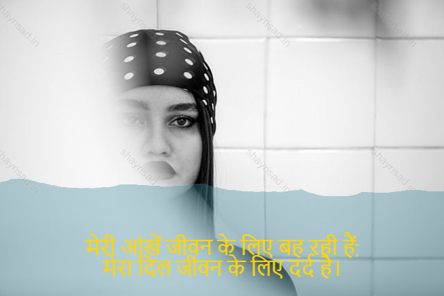 sad shayri (shayari) in hindi for life-मेरी आंखें जीवन के लिए बह रही हैं, मेरा दिल जीवन के लिए दर्द है।-My eyes are flowing to life, my heart is pain to life.