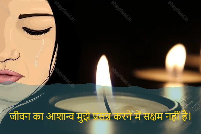 sad shayari on life-जीवन का आशान्व मुझे प्रसन्न करने में सक्षम नहीं है।-The optimism of life has not been able to cheer me up.