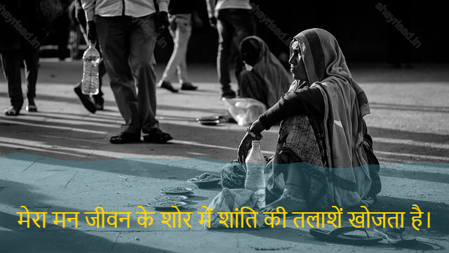 sad shayri (shayari) in hindi for life-मेरा मन जीवन के शोर में शांति की तलाशें खोजता है।-My mind searches for peace in the noise of life.