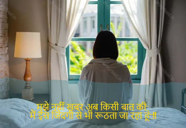 sad love shayari-मुझे नहीं खबर अब किसी बात की, 
मैं इस जिंदगी से भी रूठता जा रहा हूं..!!-I don 't know the news any longer,
I am sick of this life too..!!