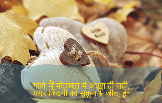 sad shayri (shayari) in English-यारो, मैं मोहब्बत मे अधूरा ही सही,
मगर जिंदगी को सुकून से जीता हूं..-Ya, I've been incomplete in love,
But I live my life to the fullest.