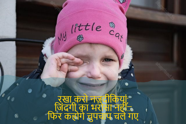 sad shayri (shayari) in English-रखा करो नज़दीकियां,
जिंदगी का भरोसा नहीं…
फिर कहोगे चुपचाप चले गए
और बताया भी नहीं…-Set up with the distinction
Life is not trust...
Ya will say quietly gone away
And not even told...