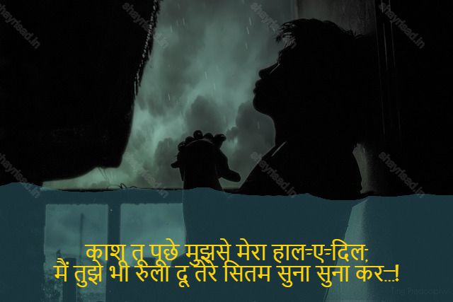 sad shayri (shayari) in English-काश तू पूछे मुझसे मेरा हाल-ए-दिल,
मैं तुझे भी रुला दू तेरे सितम सुना सुना कर…!-If only you had asked me my recent heart,
Let me cry to you too.
When I think about it,