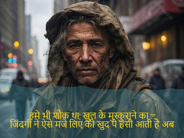 sad shayri (shayari) in English-हमे भी शौक था, खुल के मुस्कुराने का …
जिंदगी ने ऐसे मजे लिए की खुद पे हंसी आती है अब-We loved to smile openly...
Life has fun making yourself laugh now.