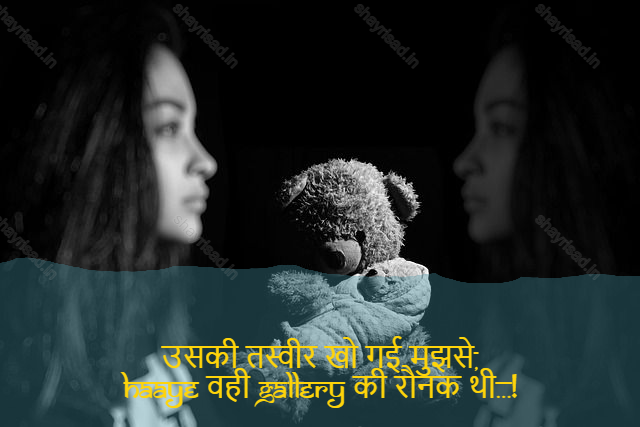 sad shayri (shayari) in English-उसकी तस्वीर खो गई मुझसे,
haaye वही gallery की रौनक थी…!-Her photo was lost. from me,
Haah was the face of the gallery...