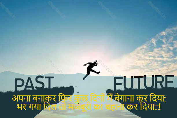 sad shayri (shayari) in English-अपना बनाकर फिर कुछ दिनों में बेगाना कर दिया,
भर गया दिल तो मजबूरी का बहाना कर दिया…!-Then he turned his own making, and in a few days he did away with oblivion.
The heart was filled with the pretext of compulsion.