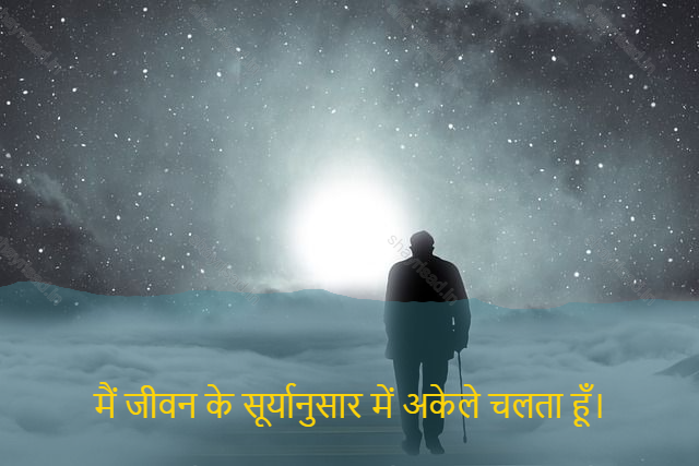 sad shayri (shayari) in hindi for life-मैं जीवन के सूर्यानुसार में अकेले चलता हूँ।-I walk alone in life according to the sun.