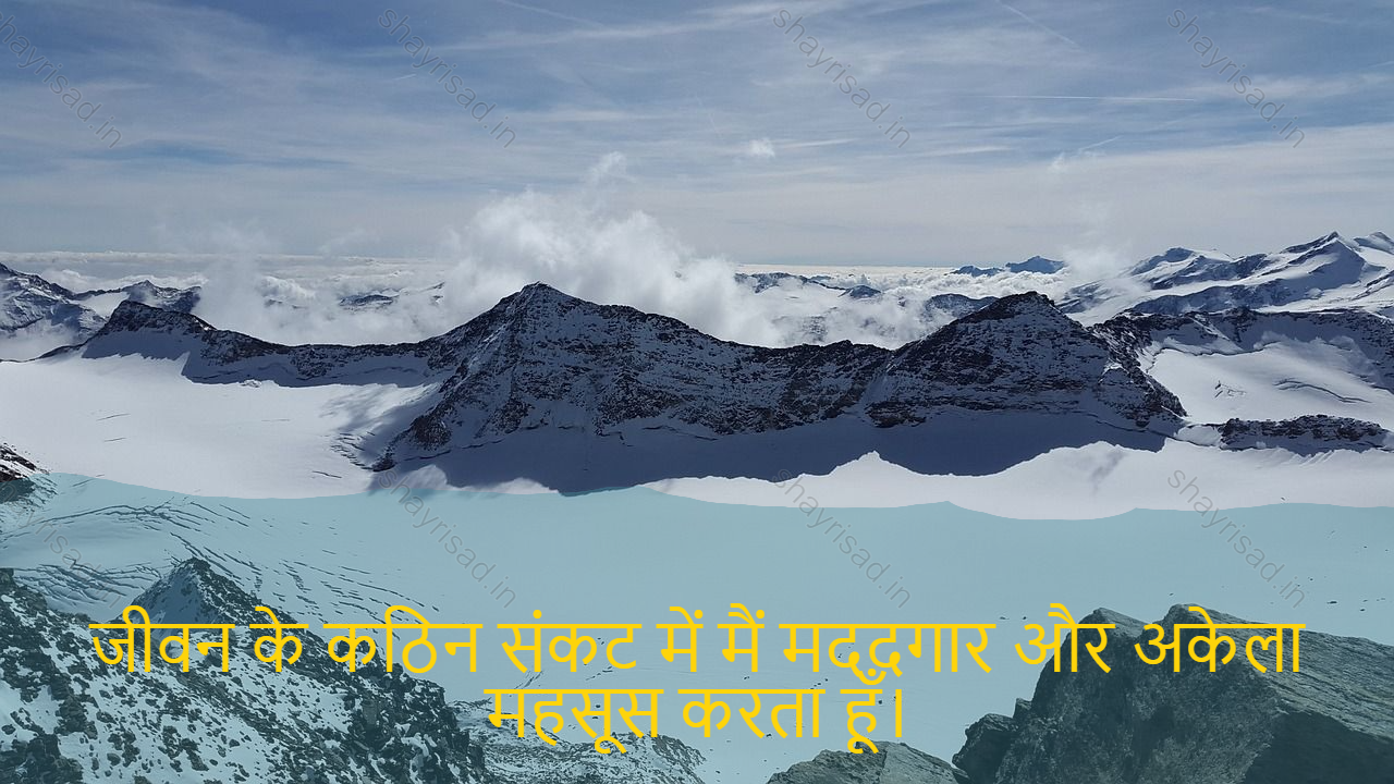 sad shayri (shayari) in hindi for life-जीवन के कठिन संकट में मैं मददगार और अकेला महसूस करता हूँ।-I feel helpful and lonely in the difficult crisis of life.