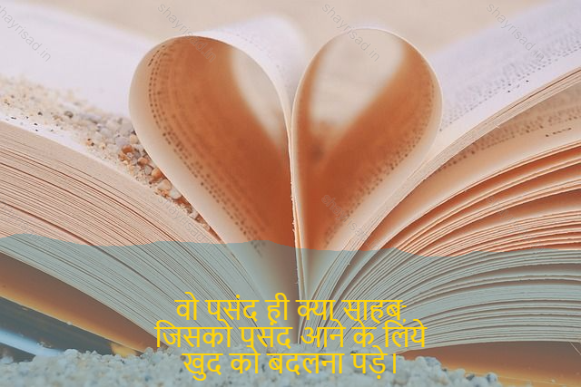 sad shayri (shayari) in English-वो पसंद ही क्या साहब,
जिसको पसंद आने के लिये
खुद को बदलना पड़े।-What would he like, Sir,
For the loved one
Have to change ourselves.