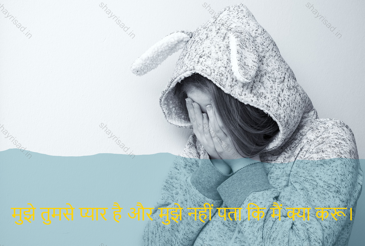 sad love shayari-मुझे तुमसे प्यार है और मुझे नहीं पता कि मैं क्या करू।-I love you and I do not know what I do.