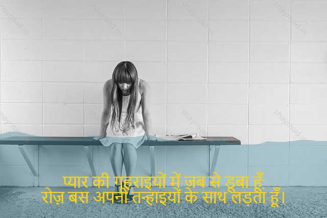 sad shayri (shayari) in hindi-प्यार की गहराइयों में जब से डूबा हूँ,
रोज़ बस अपनी तन्हाइयों के साथ लड़ता हूँ।-Since I drowned in the depths of love,
Every day, I fight with my loneliness.