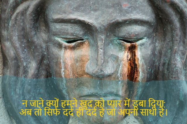 sad shayri (shayari) in hindi-न जाने क्यों हमने खुद को प्यार में डूबा दिया,
अब तो सिर्फ दर्द ही दर्द है जो अपना साथी है।-How can I drown in the sea of pain,
When no one except you can understand me.