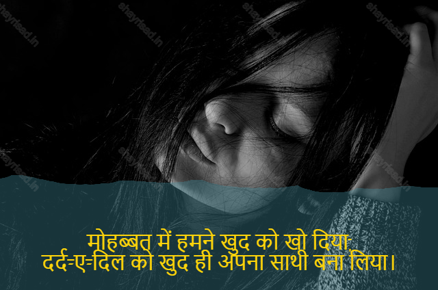 sad shayri (shayari) in hindi-मोहब्बत में हमने खुद को खो दिया,
दर्द-ए-दिल को खुद ही अपना साथी बना लिया।-In love, I lost myself,
Making my heartache my only companion.