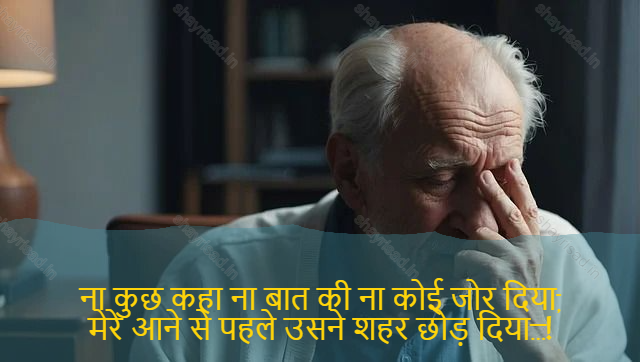 sad shayri (shayari) in English-ना कुछ कहा ना बात की ना कोई जोर दिया,
मेरे आने से पहले उसने शहर छोड़ दिया…!-Neither spoken nor spoken aloud,
He left the city before I came...!