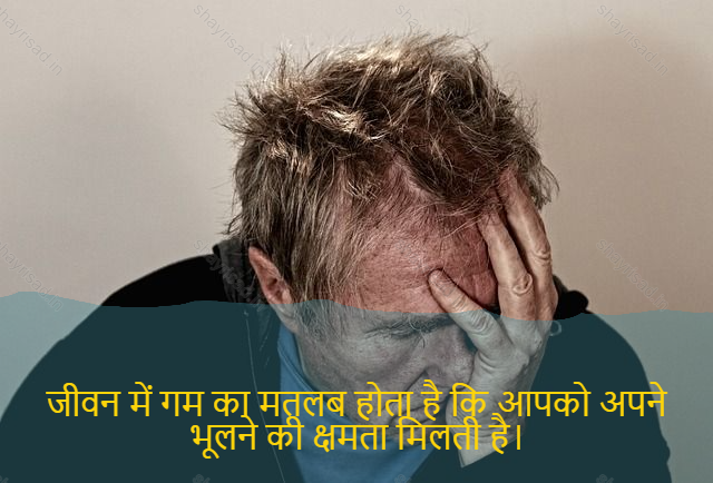 sad shayari on life-जीवन में गम का मतलब होता है कि आपको अपने भूलने की क्षमता मिलती है।-Gum in life means having the capacity to forget you.