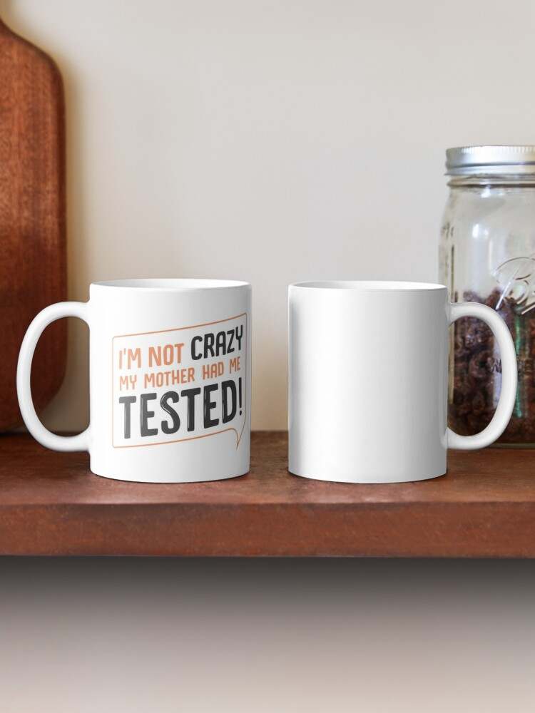 I Am Not Crazy My Mother Had Me Tested Coffee Mug