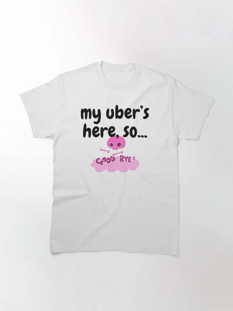 My Uber Is Here So Good Bye T-Shirt, Morbid Podcast Shirt